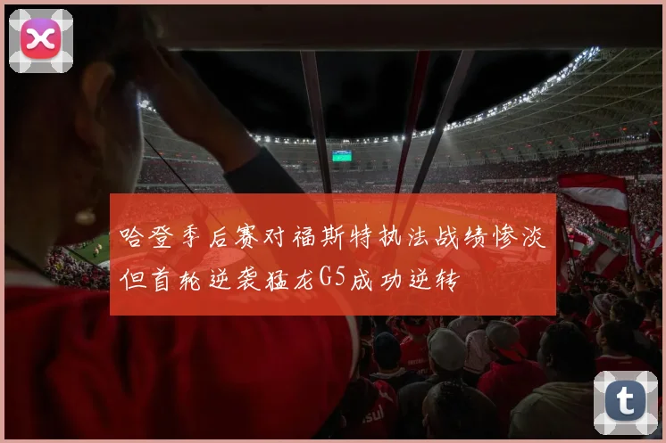 哈登季后赛对福斯特执法战绩惨淡但首轮逆袭猛龙G5成功逆转