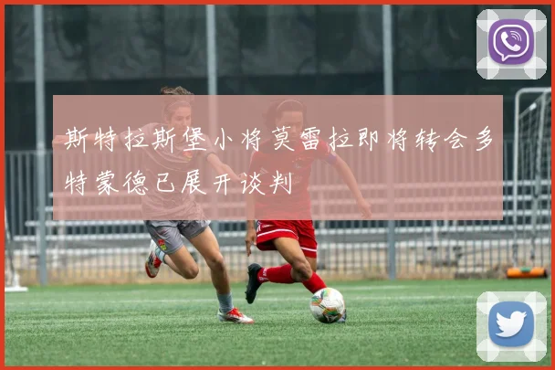 斯特拉斯堡小将莫雷拉即将转会多特蒙德已展开谈判