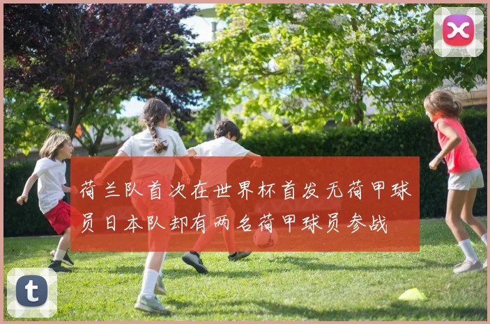 荷兰队首次在世界杯首发无荷甲球员日本队却有两名荷甲球员参战