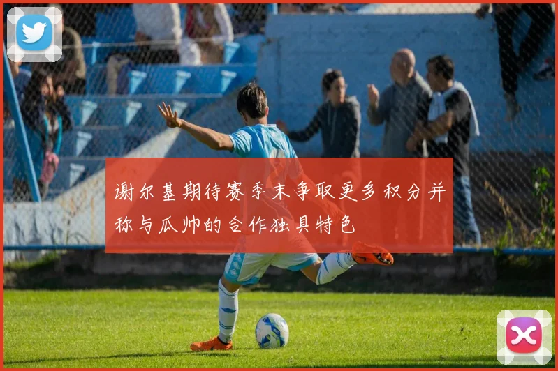 谢尔基期待赛季末争取更多积分并称与瓜帅的合作独具特色