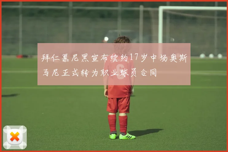 拜仁慕尼黑宣布续约17岁中场奥斯马尼正式转为职业球员合同