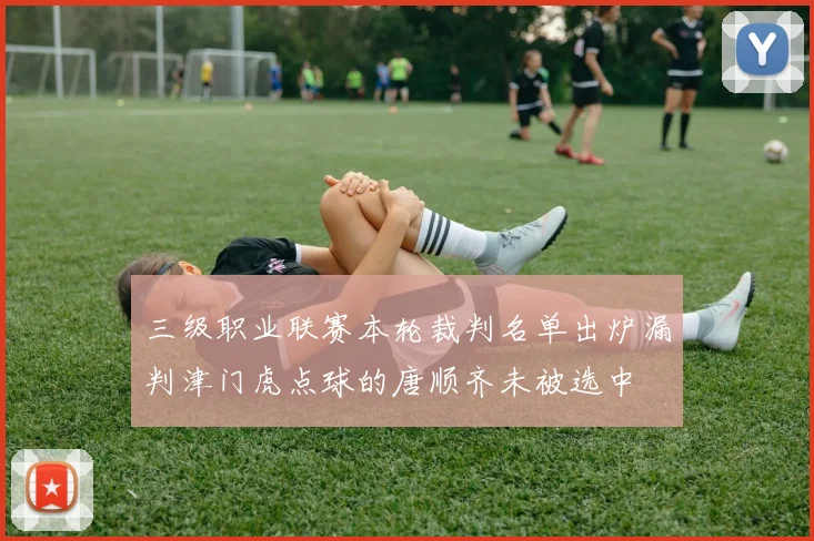 三级职业联赛本轮裁判名单出炉漏判津门虎点球的唐顺齐未被选中