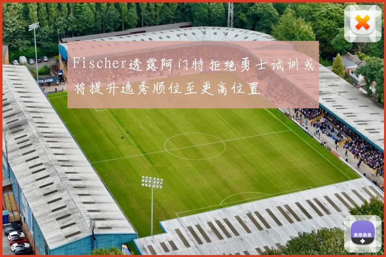 Fischer透露阿门特拒绝勇士试训或将提升选秀顺位至更高位置