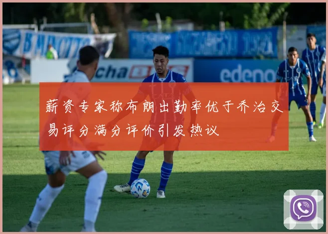 薪资专家称布朗出勤率优于乔治交易评分满分评价引发热议