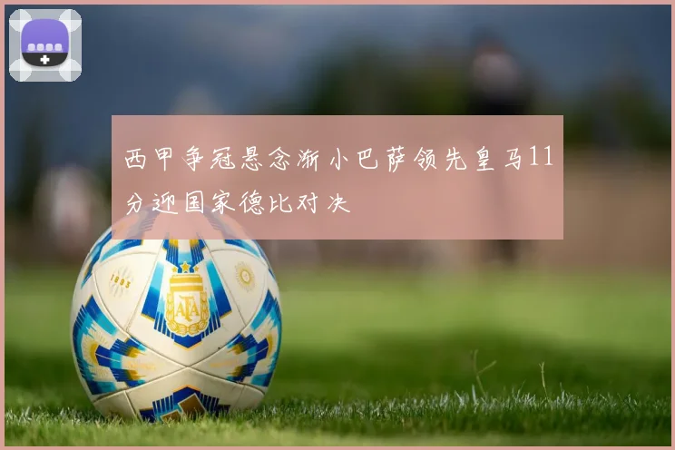 西甲争冠悬念渐小巴萨领先皇马11分迎国家德比对决